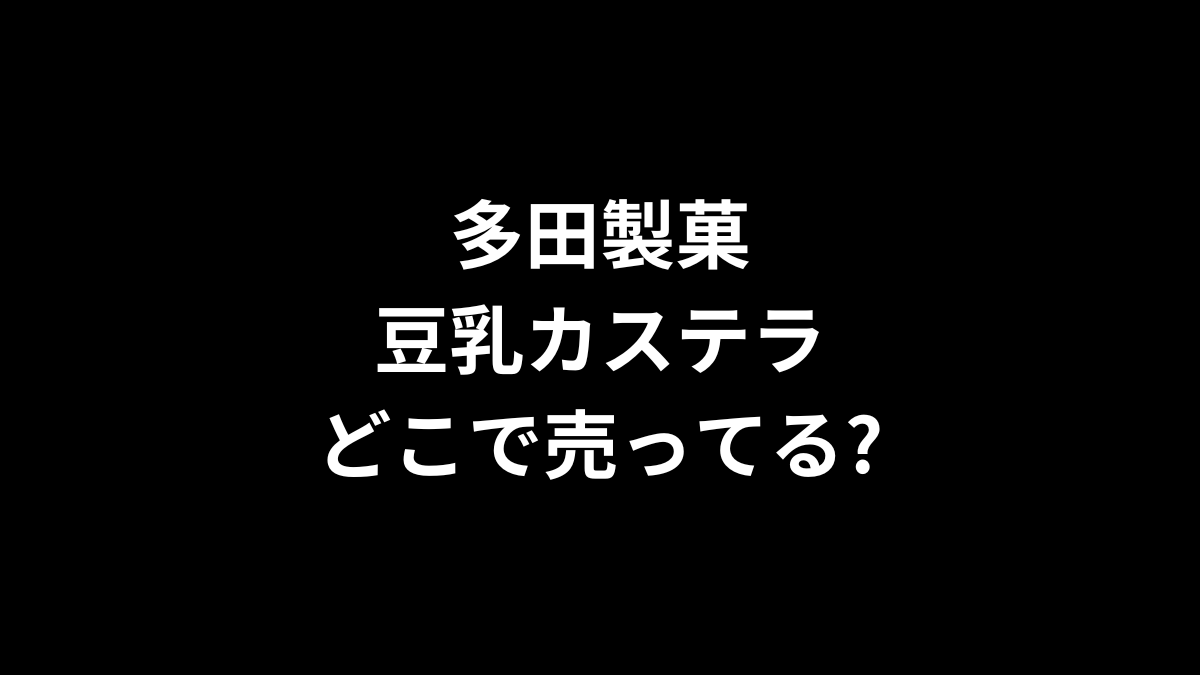 多田製菓 豆乳カステラはどこで売ってる？