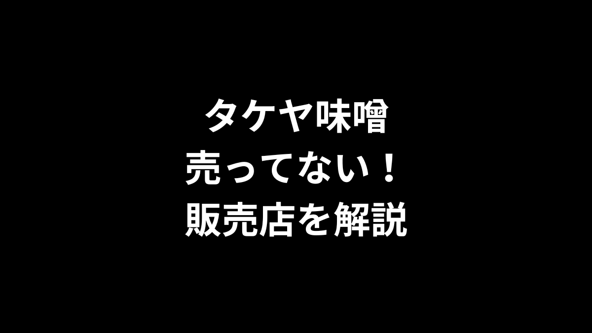 タケヤ味噌が売ってない！販売店を徹底解説！