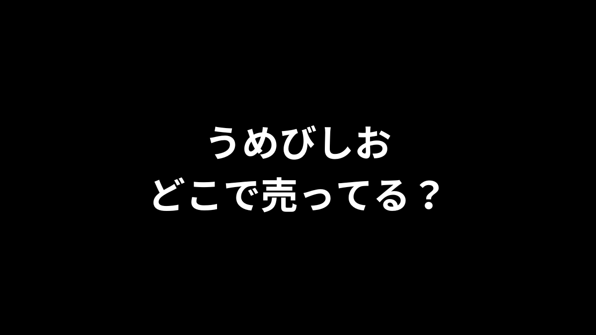 うめびしおはどこで売ってる？