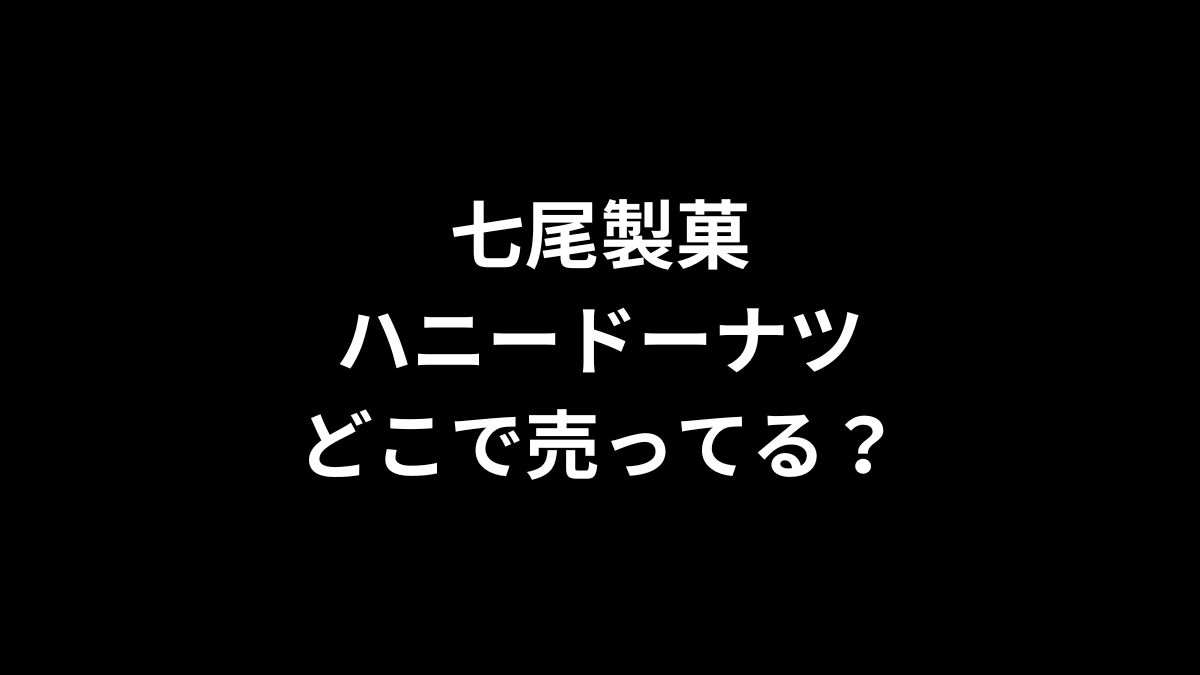 七尾製菓 ハニードーナツはどこで売ってる？