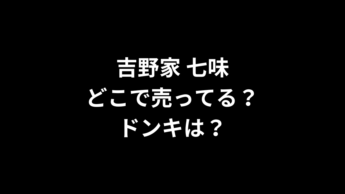 吉野家 七味はどこで売ってる？ドンキは？